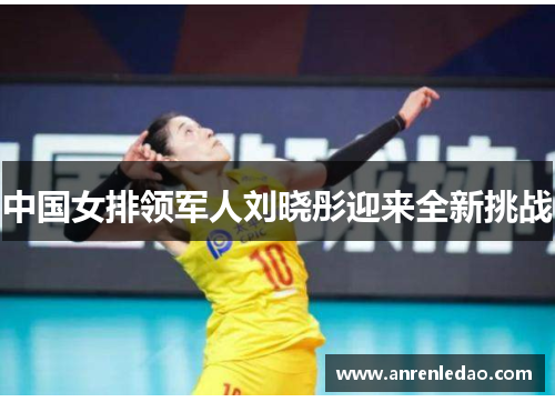 中国女排领军人刘晓彤迎来全新挑战