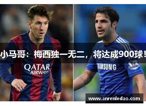 小马哥：梅西独一无二，将达成900球！